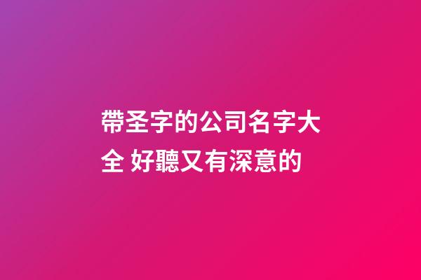 帶圣字的公司名字大全 好聽又有深意的-第1張-公司起名-玄機派
